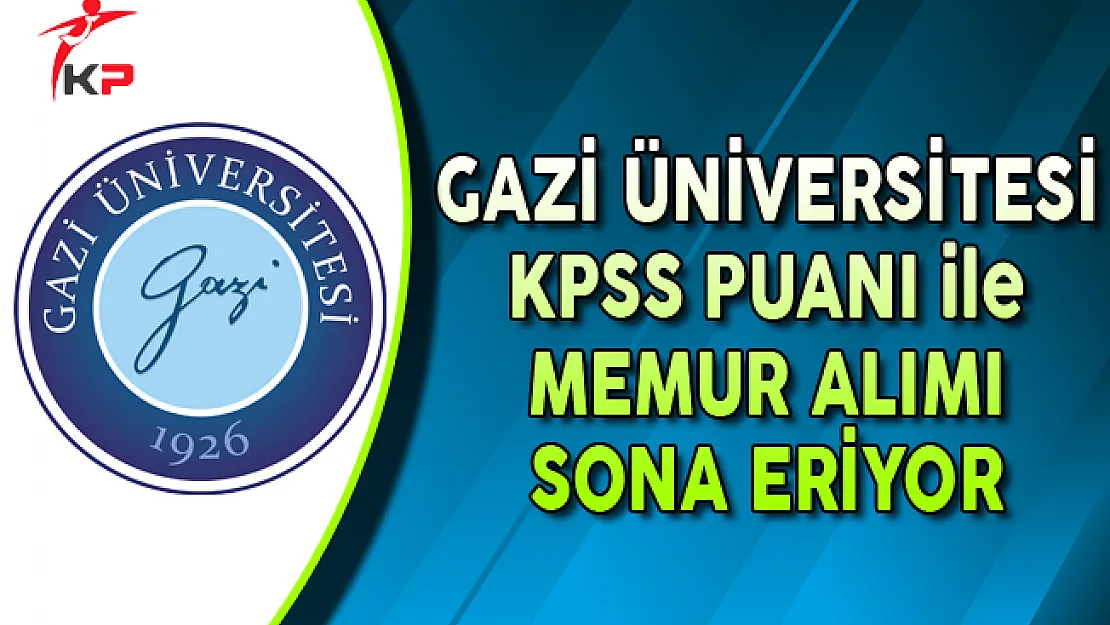 Gazi Üniversitesi KPSS Puanı ile Memur Alımı Sona Eriyor