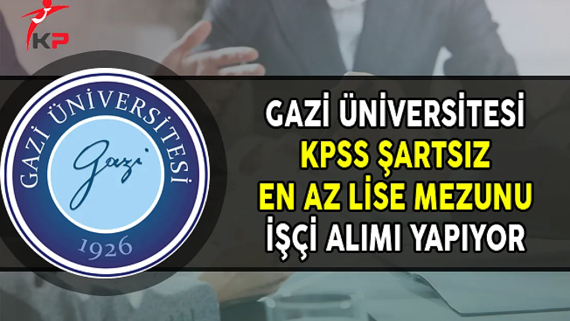 Gazi Üniversitesi KPSS Şartsız En Az Lise Mezunu İşçi Alımı Yapıyor