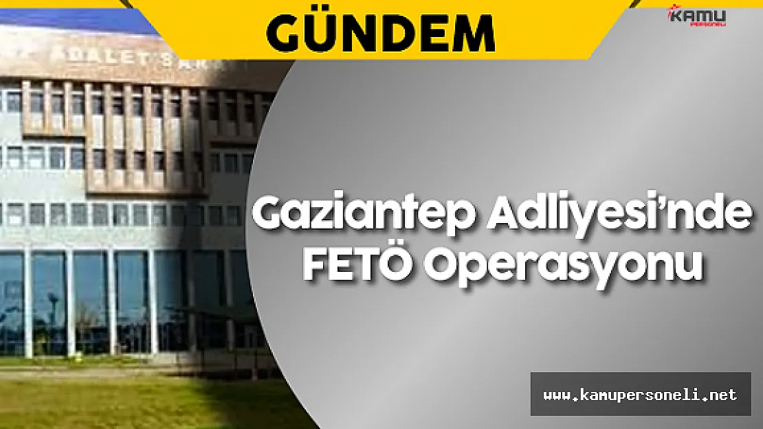 Gaziantep Adliyesi'nde FETÖ Operasyonu