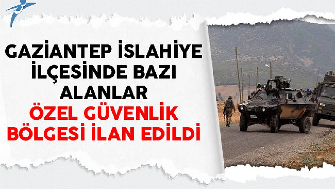 Gaziantep İslahiye İlçesinde Bazı Alanlar Özel Güvenlik Bölgesi İlan Edildi