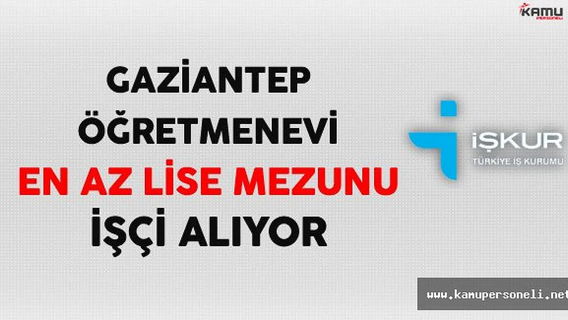 Gaziantep Öğretmenevi En Az Lise Mezunu İşçi Alıyor