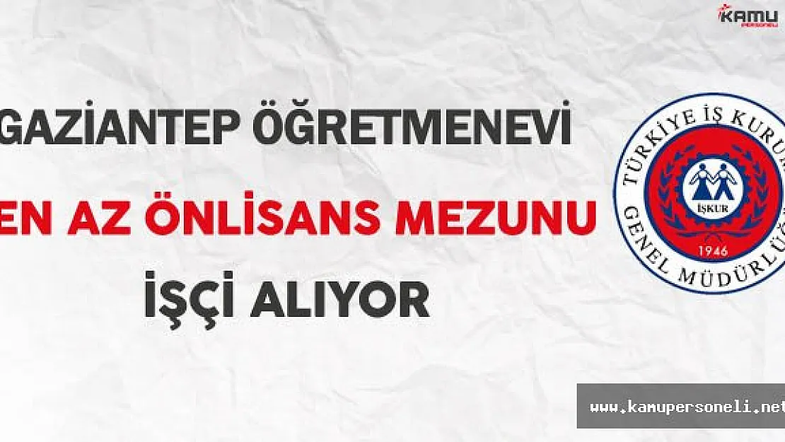 Gaziantep Öğretmenevi En Az Önlisans Mezunu İşçi Alıyor
