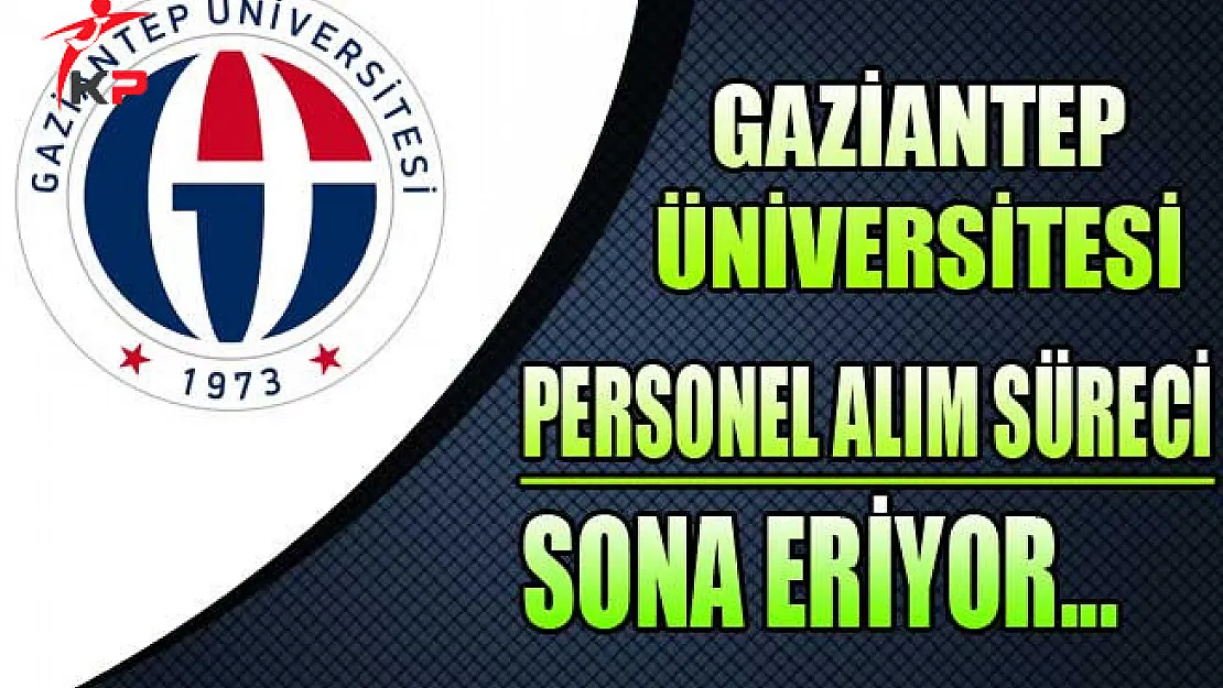 Gaziantep Üniversitesi Personel Alım Süreci Sona Eriyor