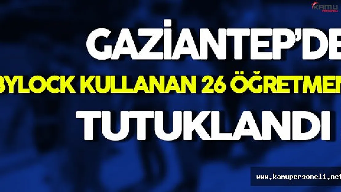 Gaziantep'de ByLock Kullanan 26 MEB Personeli Tutuklandı