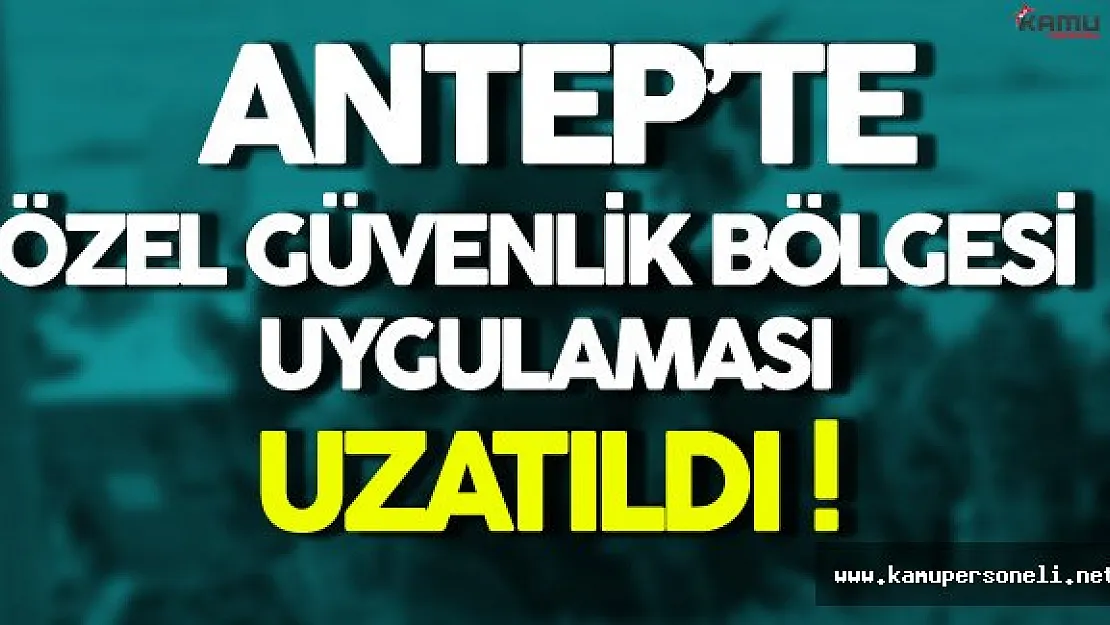 Gaziantep'de Özel Güvenlik Bölgesi Uygulaması 15 Gün Daha Uzatıldı