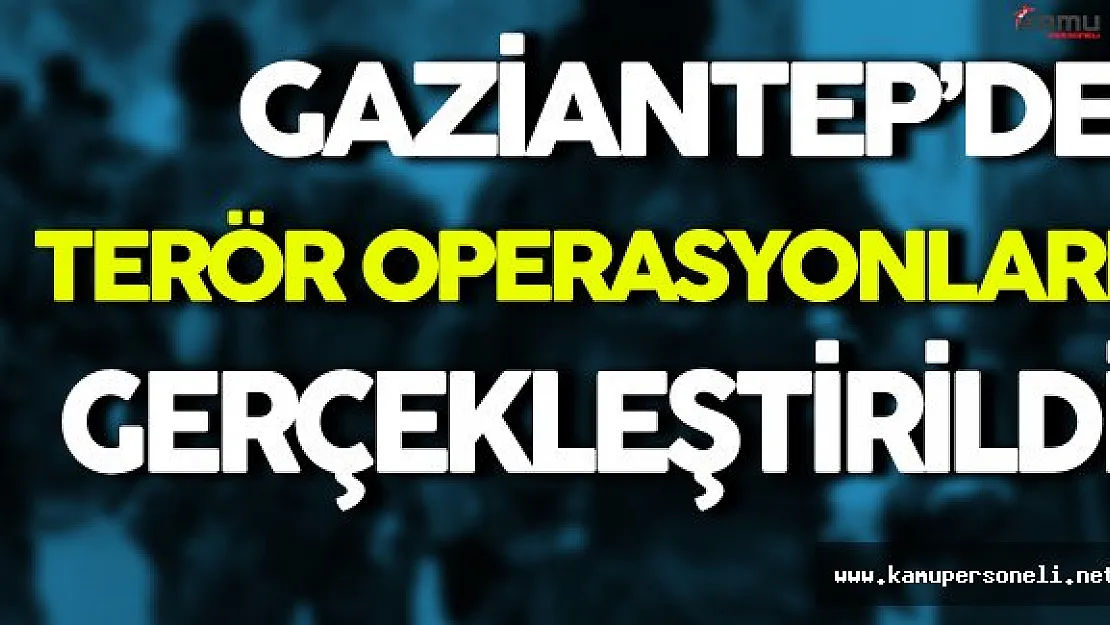 Gaziantep'de Terör Operasyonları Düzenlendi