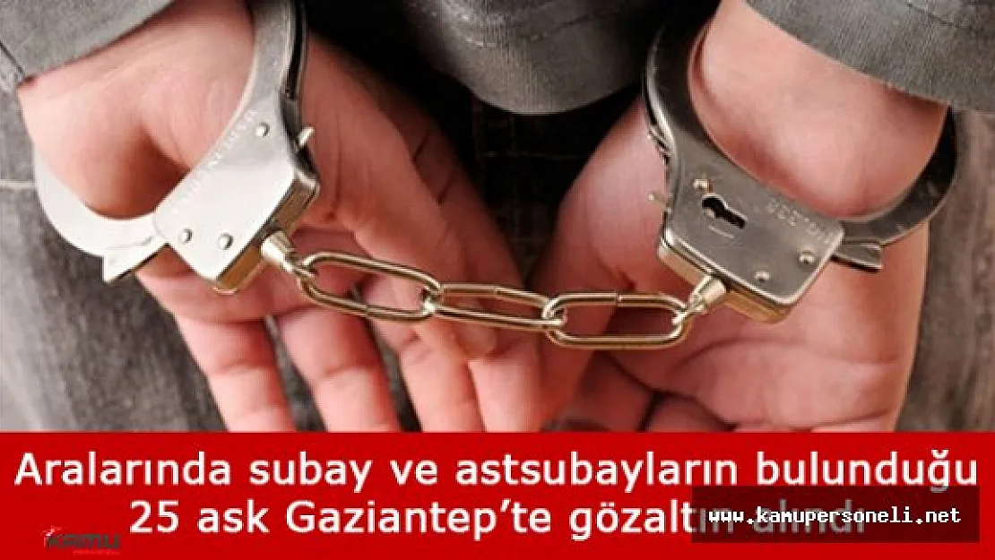 Gaziantep'te 25 Asker Gözaltına Alındı