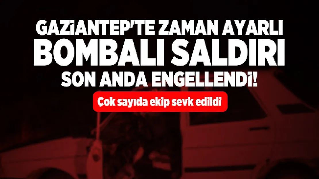 Gaziantep'te zaman ayarlı bombalı saldırı son anda engellendi! Çok sayıda ekip sevk edildi