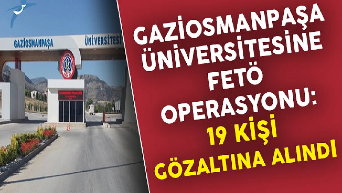 Gaziosmanpaşa Üniversitesine FETÖ Operasyonu: 19 Kişi Gözaltına Alındı