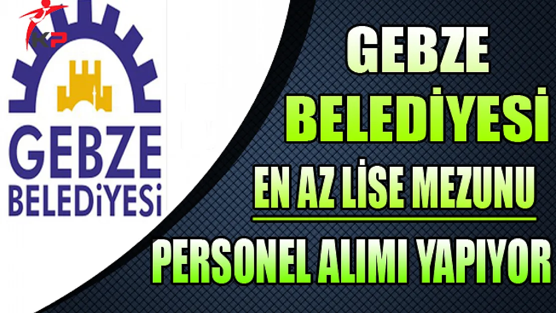 Gebze Belediye Başkanlığı En Az Lise Mezunu Personel Alıyor
