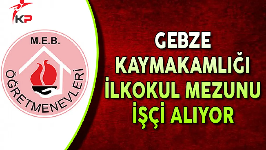 Gebze Kaymakamlığı İlkokul Mezunu İşçi Alımı Yapıyor