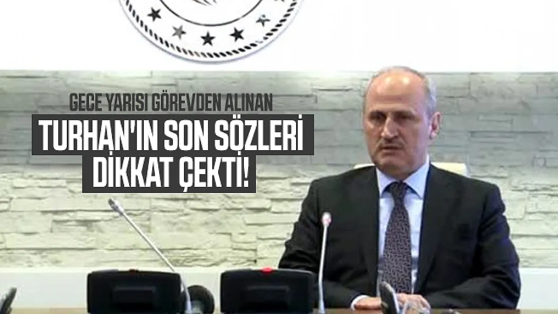 Gece yarısı görevden alınan Turhan'ın son sözleri dikkat çekti!