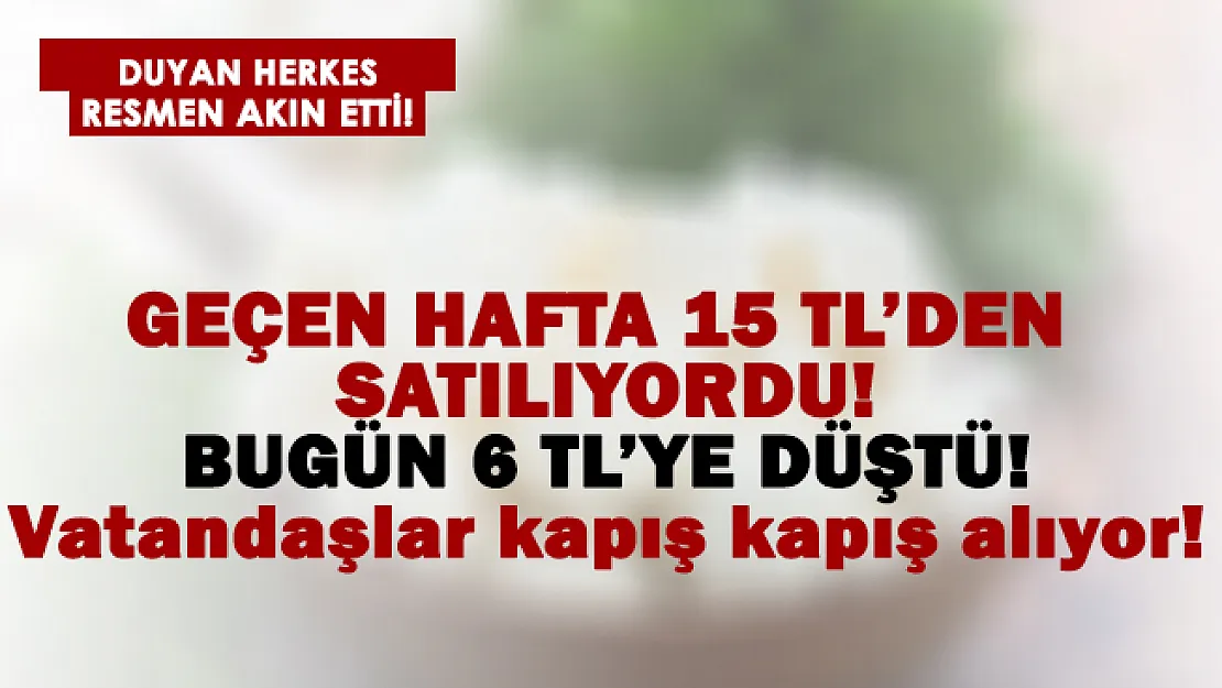 Geçen hafta 15 liradan satılıyordu! Şimdi 6 TL'ye düştü! Vatandaşlar kapış kapış alıyor!