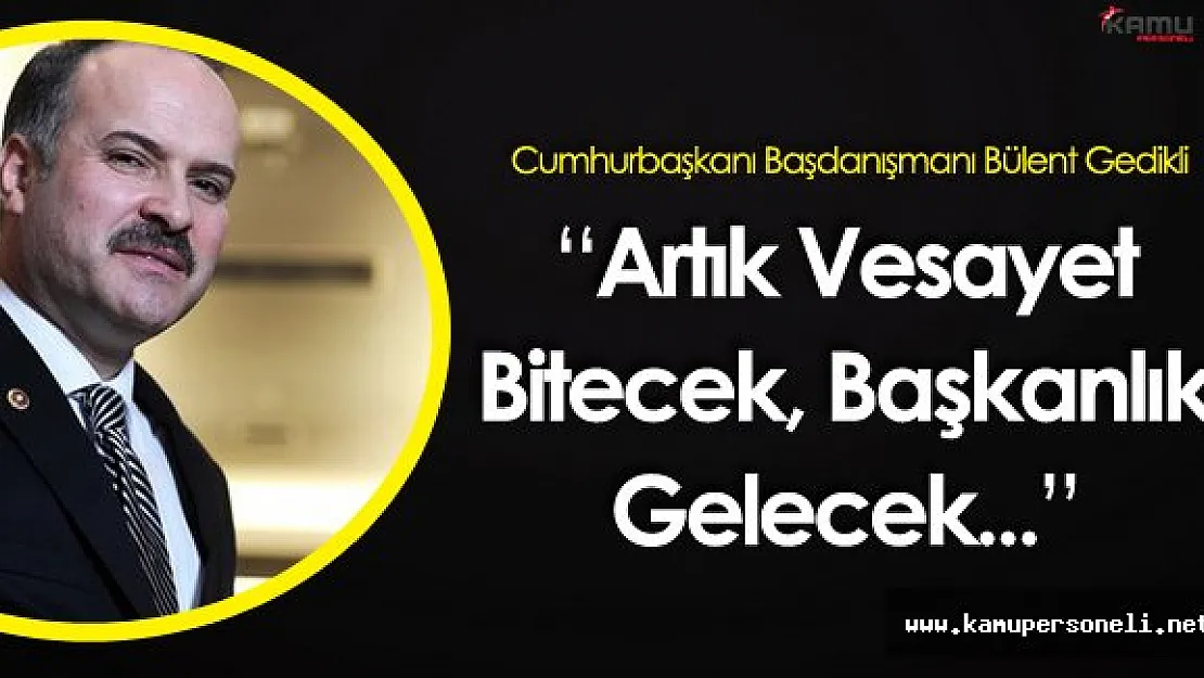 Gedikli : " Artık Vesayet Bitecek Başkanlık Gelecek"