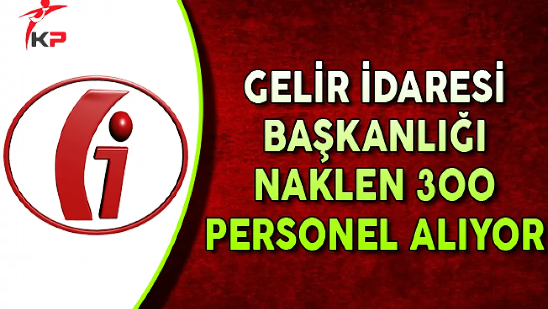 Gelir İdaresi Başkanlığı (GİB) Naklen 300 Memur Personel Alıyor