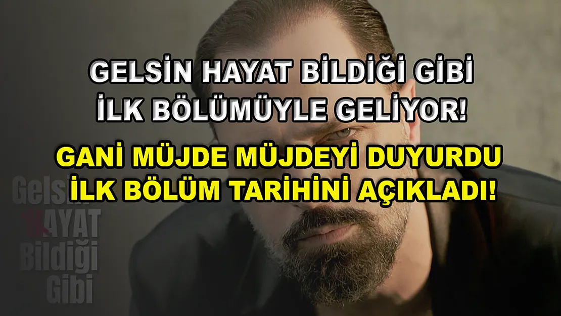Gelsin Hayat Bildiği Gibi ilk bölümüyle geliyor! Gani Müjde müjdeyi duyurdu ilk bölüm tarihini açıkladı!
