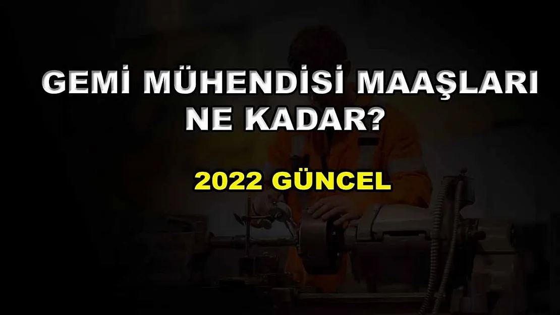 Gemi Mühendisi Maaşları Ne Kadar? 2022 Güncel