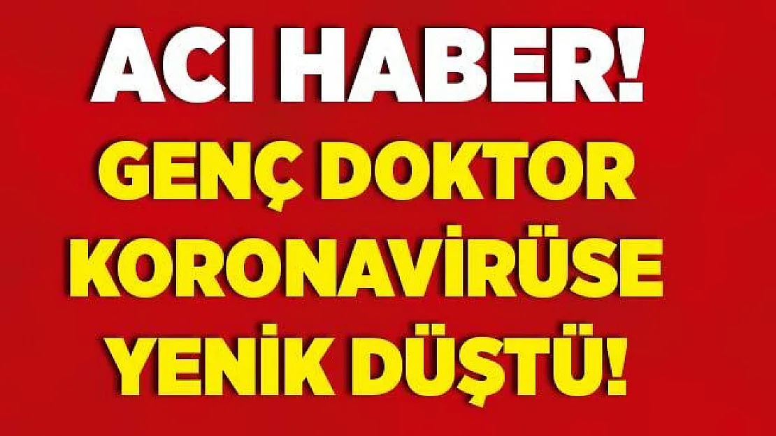 Genç doktor koronavirüse yenik düştü!