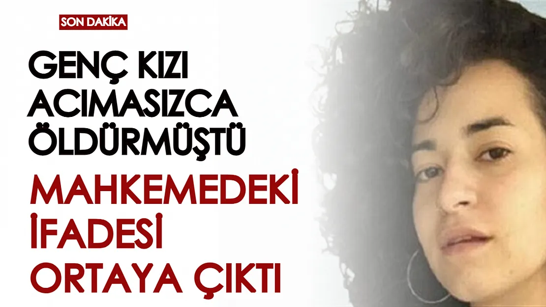 Genç kızı canice katletmişti, mahkemedeki ilk ifadesi ortaya çıktı!