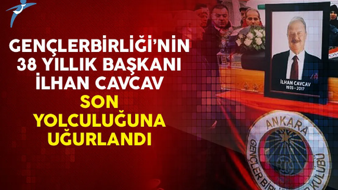 Gençlerbirliği'nin 38 Yıllık Başkanı İlhan Cavcav Son Yolculuğuna Uğurlandı