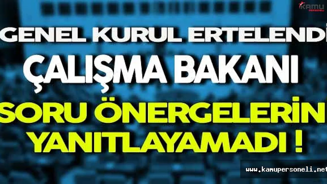 Genel Kurul Ertelendi Çalışma Bakanı Soru Önergelerini Yanıtlayamadı