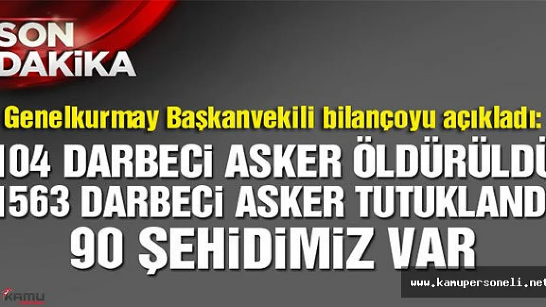 Genelkurmay: 104 Darbeci Asker Öldürüldü, 1563 Darbeci Asker Tutuklandı, 90 Şehidimiz Var