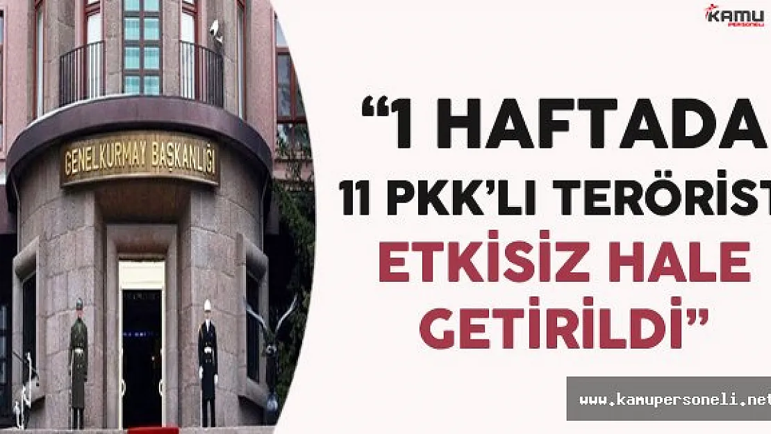 Genelkurmay Açıkladı: &quot1 Haftada 11 Terörist Etkisiz Hale Getirildi"