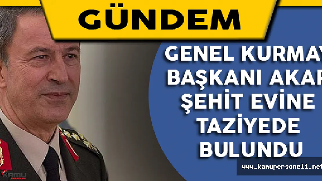Genelkurmay Başkanı Akar Şehit Evine Taziye Ziyaretinde Bulundu