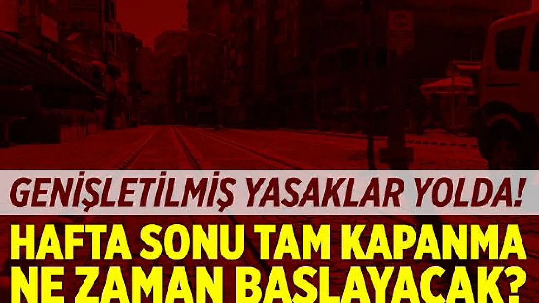 Genişletilmiş yasaklar geliyor! Hafta sonu tam kapama ne zaman başlayacak?