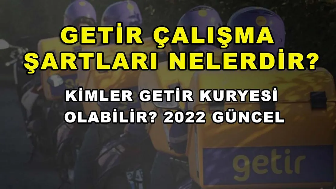 Getir Çalışma Şartları Nelerdir? Kimler Getir Kuryesi Olabilir? 2022 Güncel