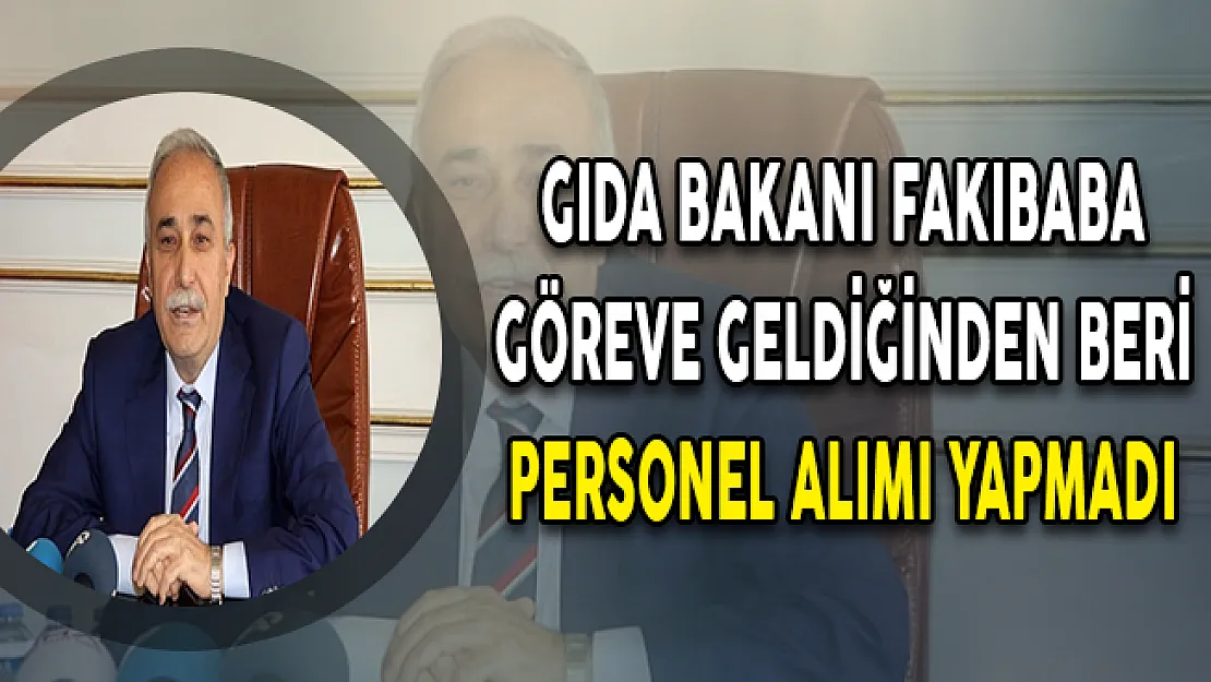 Gıda Bakanı Fakıbaba Göreve Geldiğinden Beri Personel Alımı Yapmadı