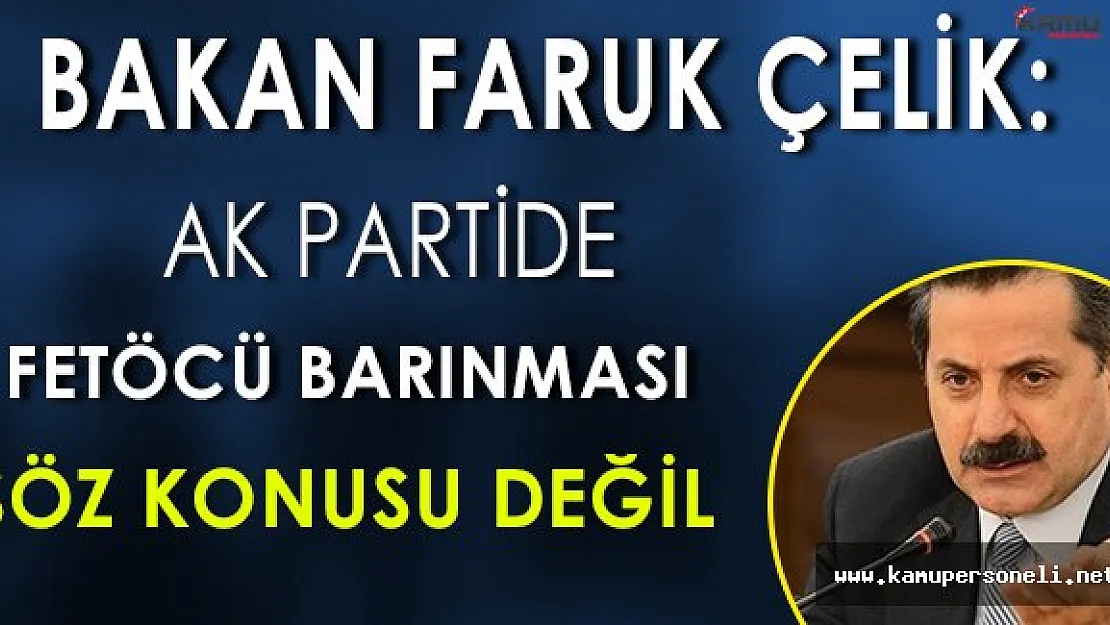 Gıda Bakanı Faruk Çelik: " Hiçbir FETÖ' cünün Ak Parti bünyesinde barınması söz konusu değildir. "