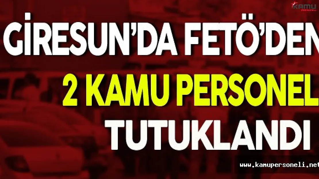 Giresun'da FETÖ'den 2 Kamu Personeli Tutuklandı