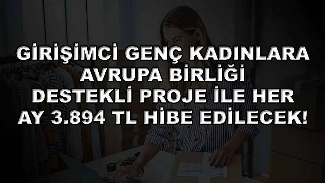 Girişimci genç kadınlara Avrupa Birliği destekli proje ile her ay 3.894 TL hibe edilecek!