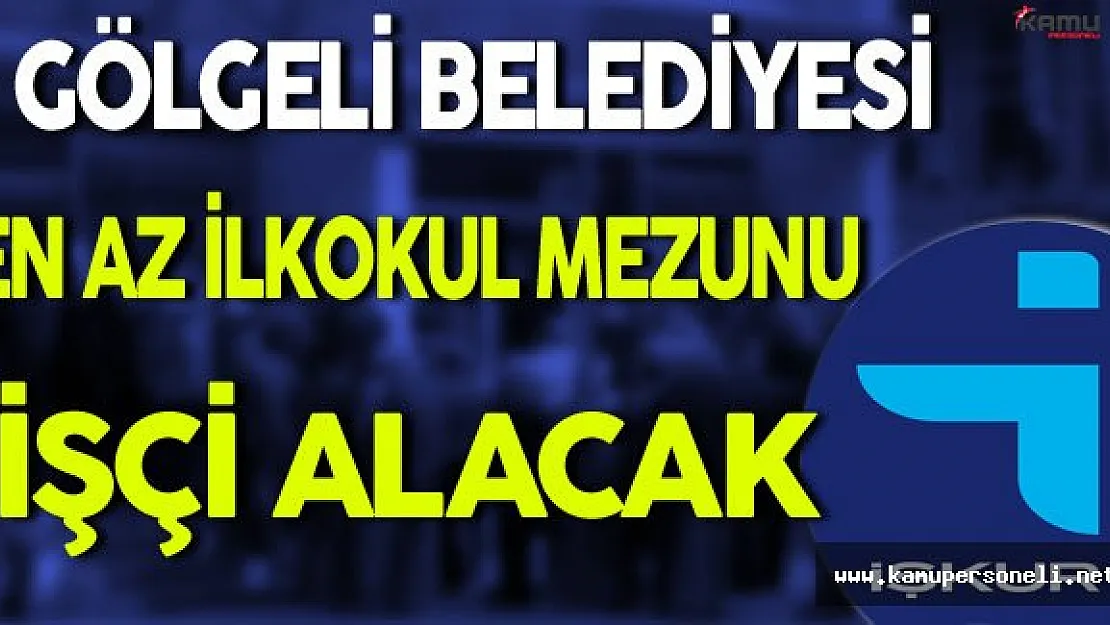 Gölgeli Belediyesi En Az İlkokul Mezunu İşçi Alacak