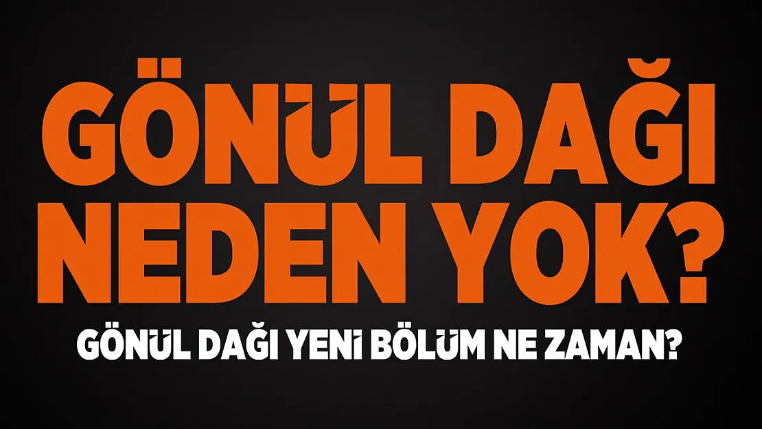 Gönül Dağı neden yok? Gönül Dağı yeni bölüm ne zaman?