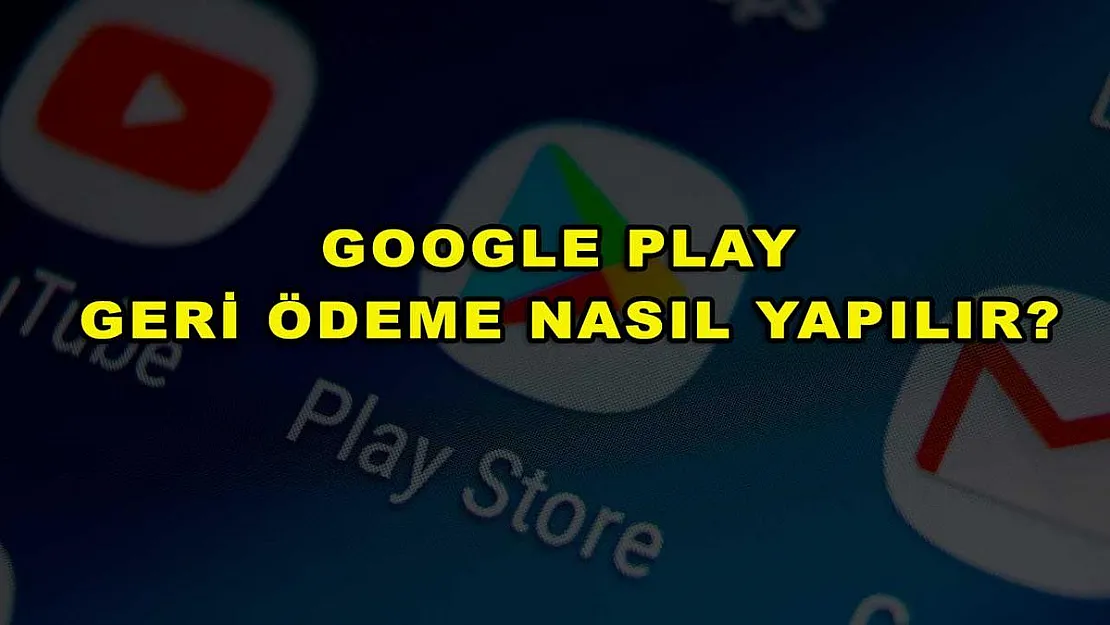 Google Play Geri Ödeme Nasıl Yapılır?