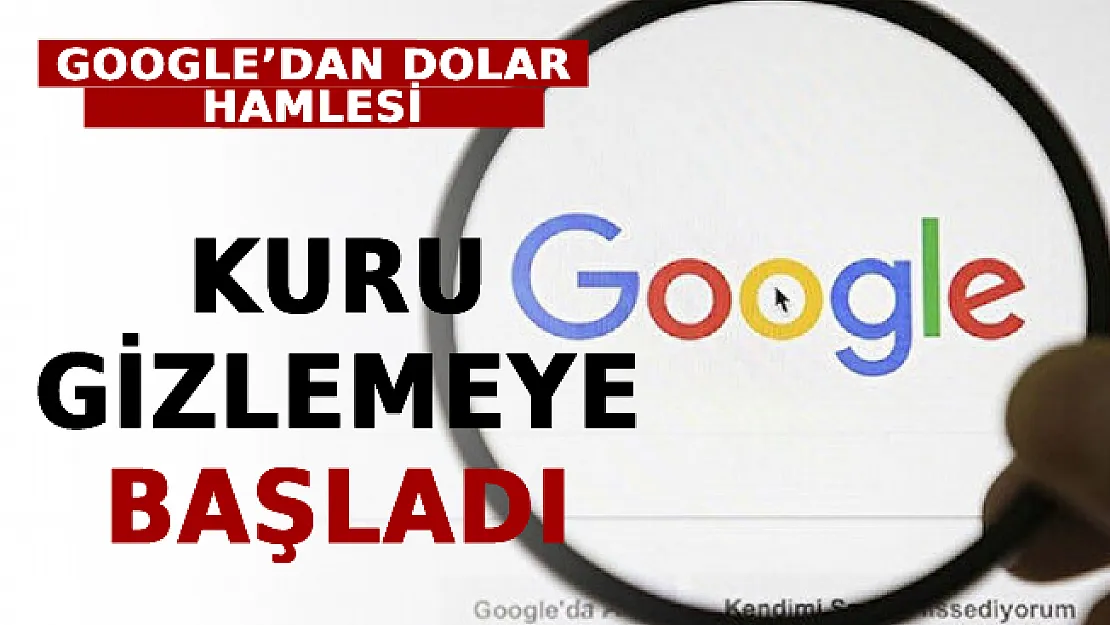 Google'dan Dolar Hamlesi: Kuru Gizlemeye Başladı