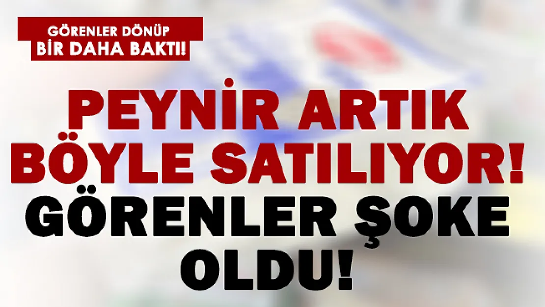 Görenler gözlerine inanamadı! Peynir artık böyle satılıyor!