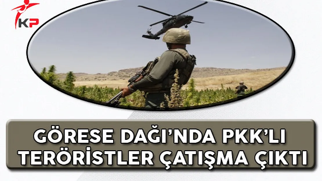 Görese Dağı'nda PKK'lı Teröristlerle Çatışma Çıktı