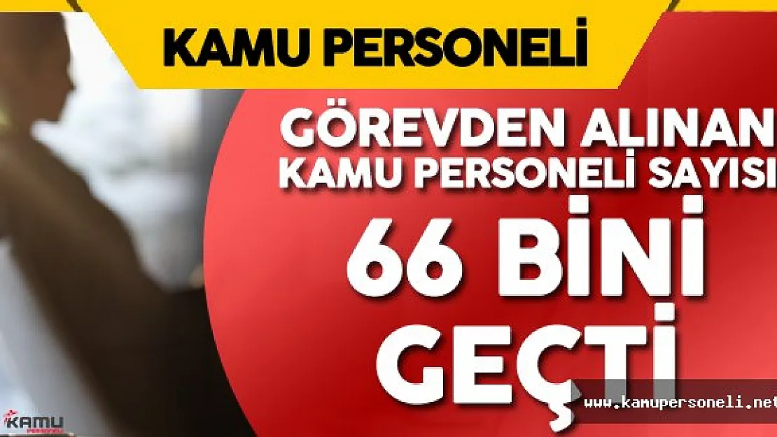 Görevden Alınan Kamu Personeli Sayısı 66 Bini Geçti