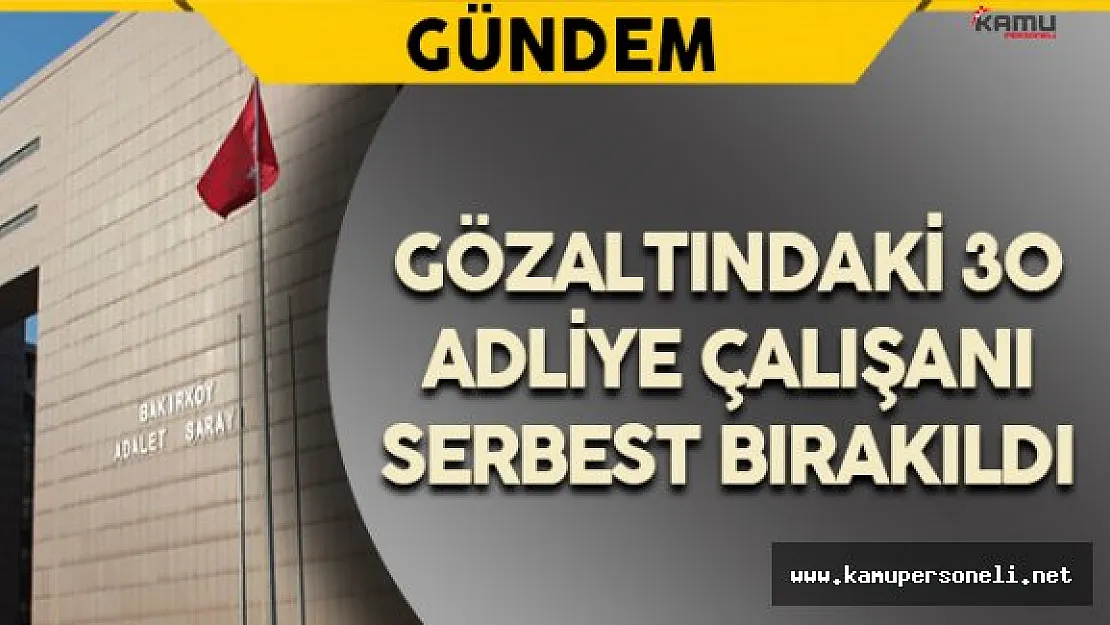 Gözaltındaki 30 Adliye Çalışanı Serbest Bırakıldı