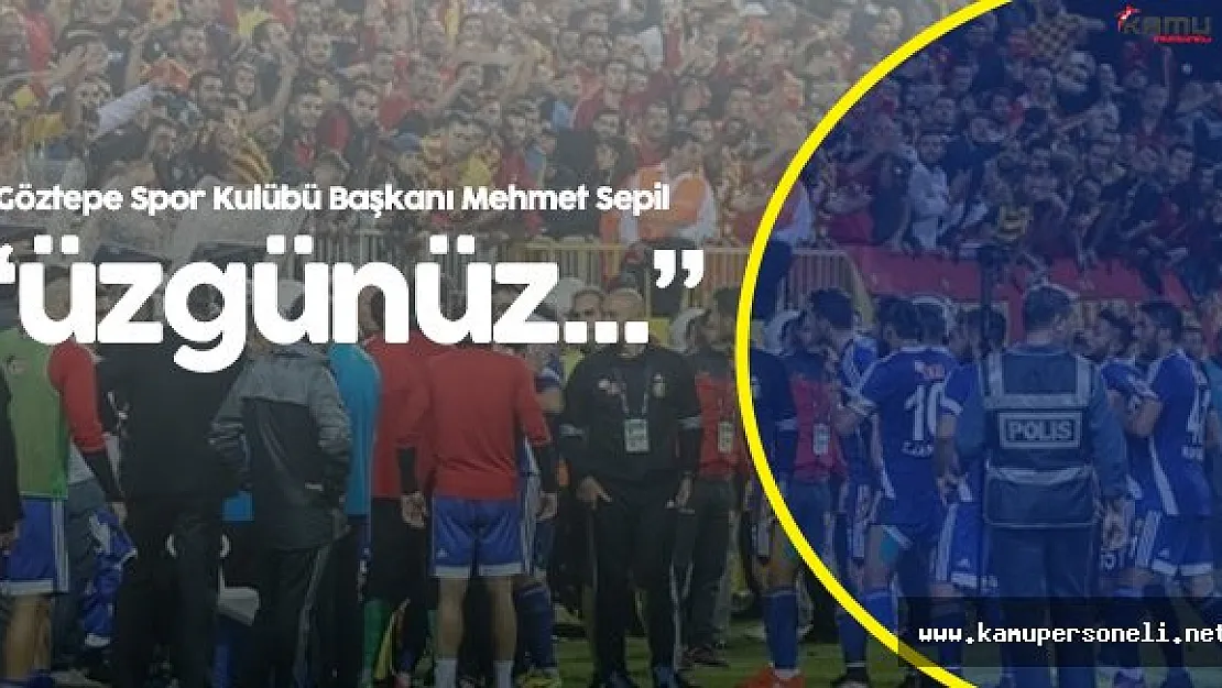 Göztepe Spor Kulübü Başkanı Mehmet Sepil:"Üzgünüz Bu Şekilde Kazanmak İstemeyiz"