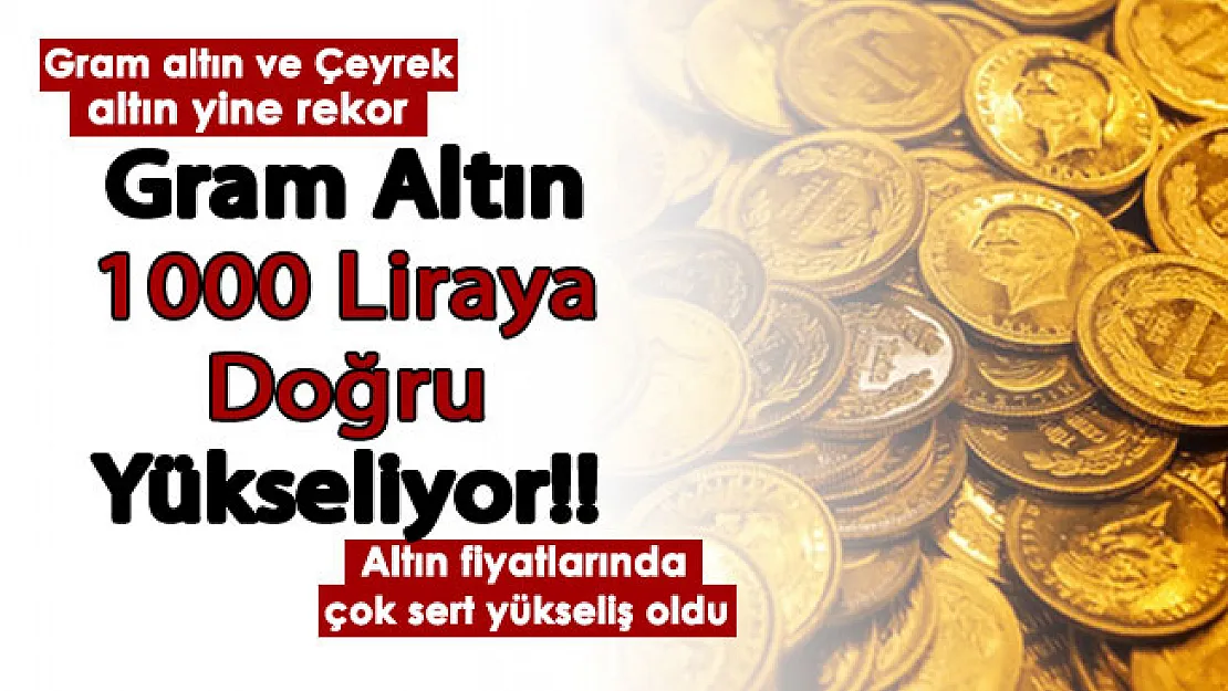 Gram altın 1000 liraya doğru gidiyor! Gram altın ve çeyrek altın fiyatları az önce rekor kırdı