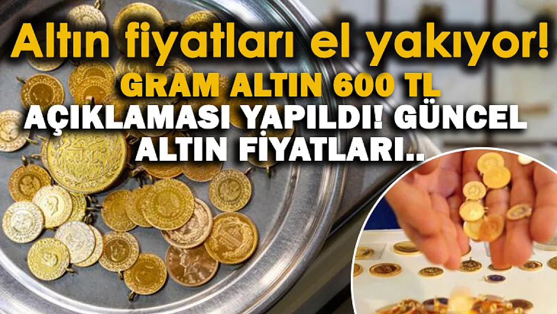 Gram altın 600 TL açıklaması geldi! Şu anda gram, çeyrek ve yarım altın kaç para oldu?