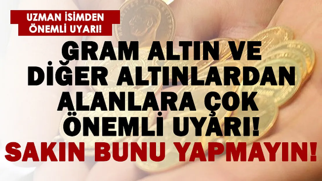 Gram altın alanlara çok önemli uyarı yapıldı!