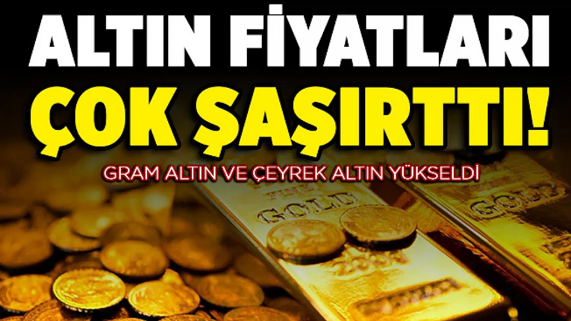 Gram altın ve çeyrek altın yükseldi! Altın fiyatları yatırımcıyı şaşırttı