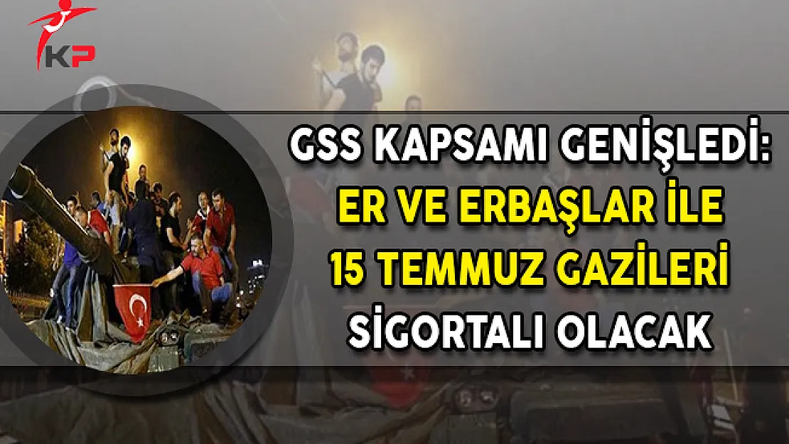 GSS Kapsamı Genişledi: Er ve Erbaşlar İle 15 Temmuz Gazileri Sigortalı Olacak