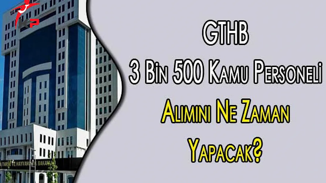 GTHB 3 Bin 500 Kamu Personeli Alımını Ne Zaman Yapacak?