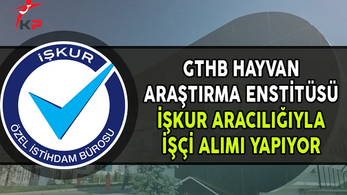 GTHB Hayvan Araştırma Enstitüsü İşkur Aracılığıyla İşçi Alımı Yapıyor